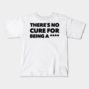 There is no cure for being a **** Kids T-Shirt